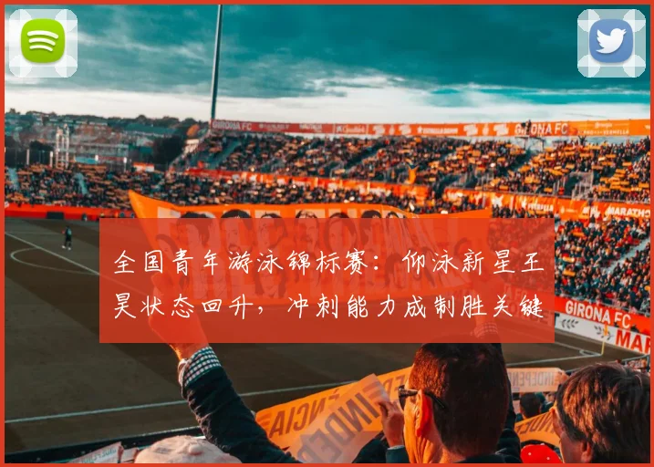 全国青年游泳锦标赛：仰泳新星王昊状态回升，冲刺能力成制胜关键