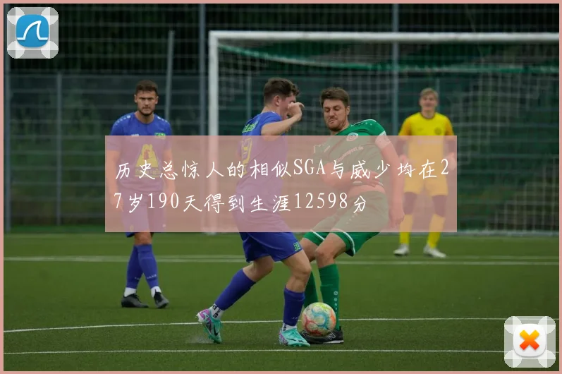 历史总惊人的相似SGA与威少均在27岁190天得到生涯12598分