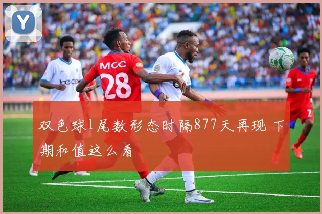 双色球1尾数形态时隔877天再现 下期和值这么看