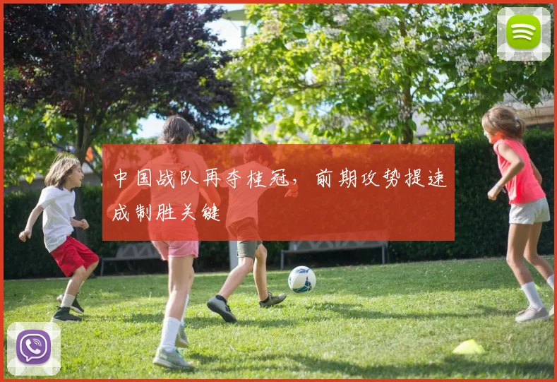 中国战队再夺桂冠，前期攻势提速成制胜关键
