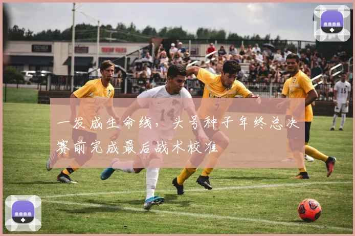 一发成生命线，头号种子年终总决赛前完成最后战术校准