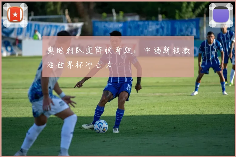奥地利队变阵收奇效，中场新核激活世界杯冲击力