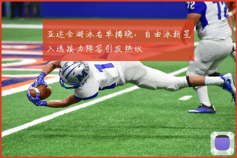 亚运会游泳名单揭晓，自由泳新星入选接力阵容引发热议