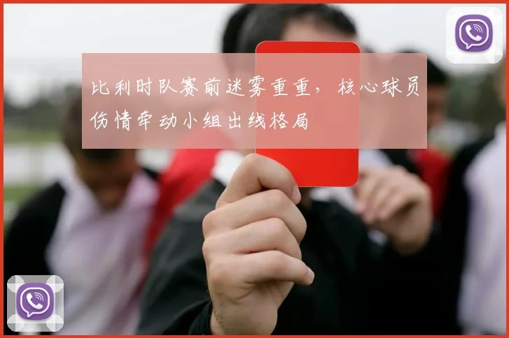 比利时队赛前迷雾重重，核心球员伤情牵动小组出线格局