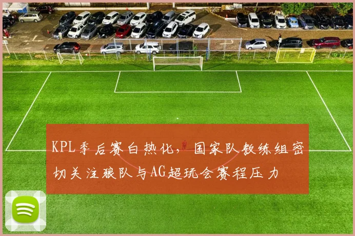 KPL季后赛白热化，国家队教练组密切关注狼队与AG超玩会赛程压力