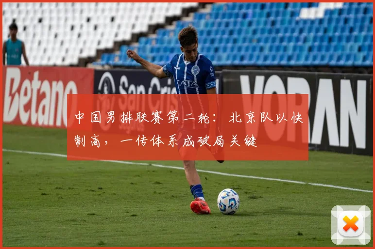 中国男排联赛第二轮：北京队以快制高，一传体系成破局关键