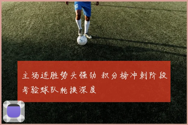 主场连胜势头强劲 积分榜冲刺阶段考验球队轮换深度