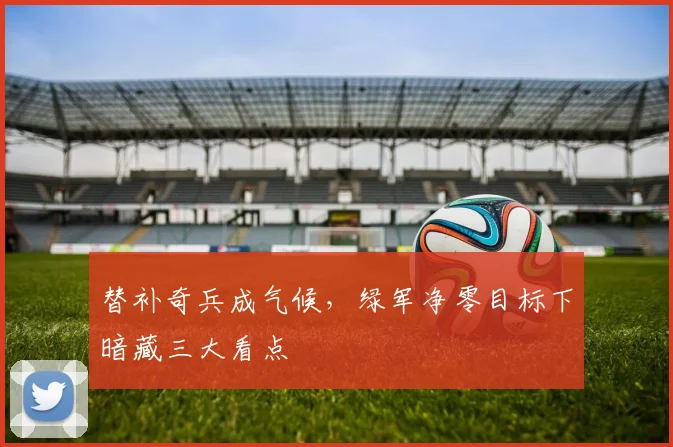 替补奇兵成气候，绿军净零目标下暗藏三大看点
