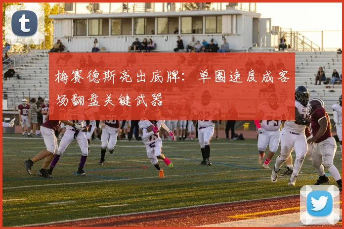 梅赛德斯亮出底牌：单圈速度成客场翻盘关键武器