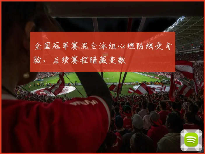 全国冠军赛混合泳组心理防线受考验，后续赛程暗藏变数