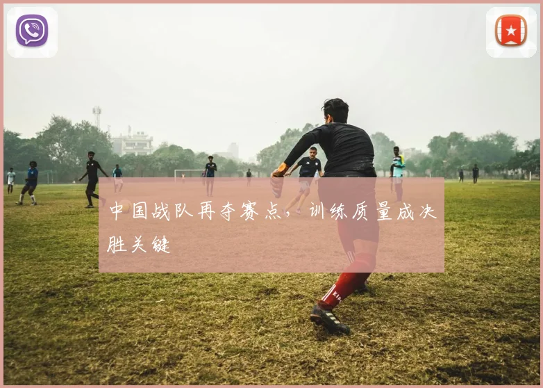 中国战队再夺赛点，训练质量成决胜关键
