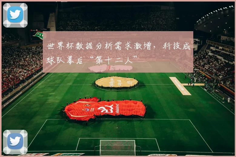 世界杯数据分析需求激增，科技成球队幕后“第十二人”