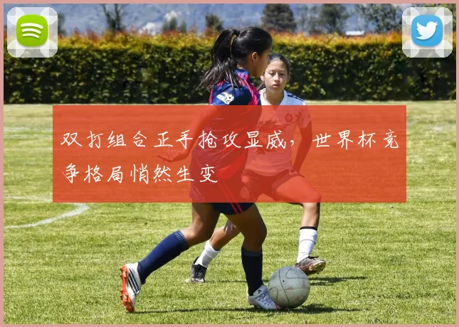 双打组合正手抢攻显威，世界杯竞争格局悄然生变